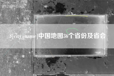 沙河中国地图36个省份及省会