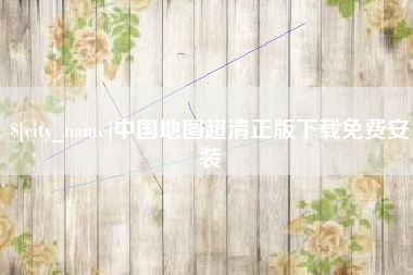 沙河中国地图超清正版下载免费安装