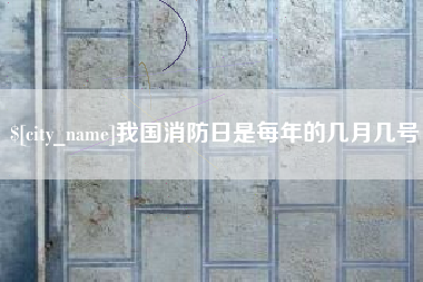 沙河我国消防日是每年的几月几号