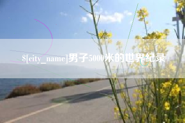 沙河男子5000米的世界纪录