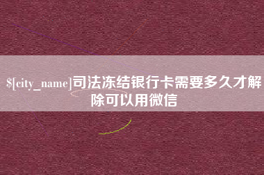 沙河司法冻结银行卡需要多久才解除可以用微信