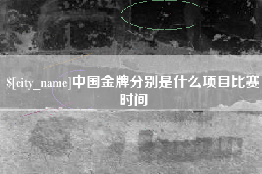 沙河中国金牌分别是什么项目比赛时间